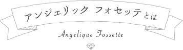 アンジェリック フォセッテとは