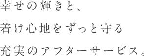 幸せの輝きと、着け心地をずっと守る充実のアフターサービス。