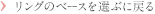 リングのベースを選ぶに戻る
