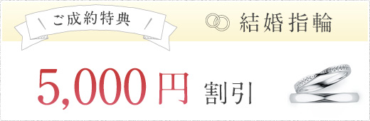 ご成約特典 結婚指輪 5,000円 割引