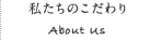 私たちのこだわり