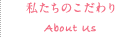 私たちのこだわり